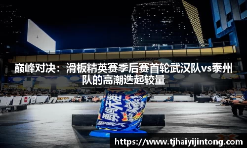 巅峰对决：滑板精英赛季后赛首轮武汉队vs泰州队的高潮迭起较量