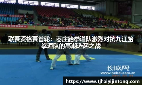 联赛资格赛首轮：枣庄跆拳道队激烈对抗九江跆拳道队的高潮迭起之战
