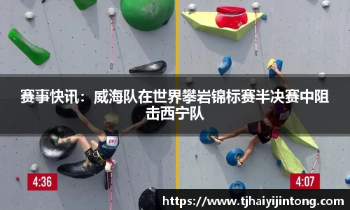 赛事快讯：威海队在世界攀岩锦标赛半决赛中阻击西宁队